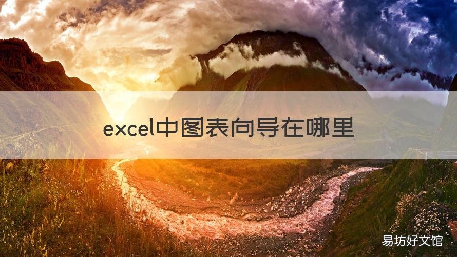 excel中图表向导在哪里 在excel中用向导创建图表时