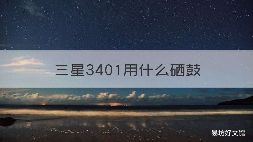 三星3401用什么硒鼓 三星3401用什么硒鼓最好