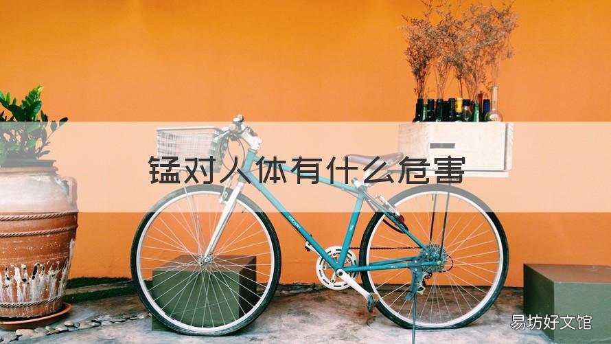 锰对人体有什么危害 锰对身体有害吗
