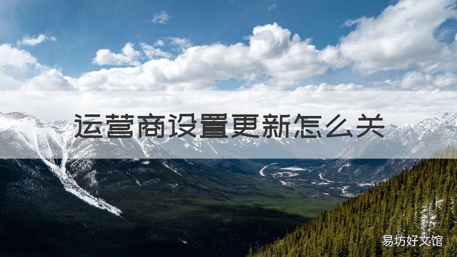 运营商设置更新怎么关 运营商设置更新?