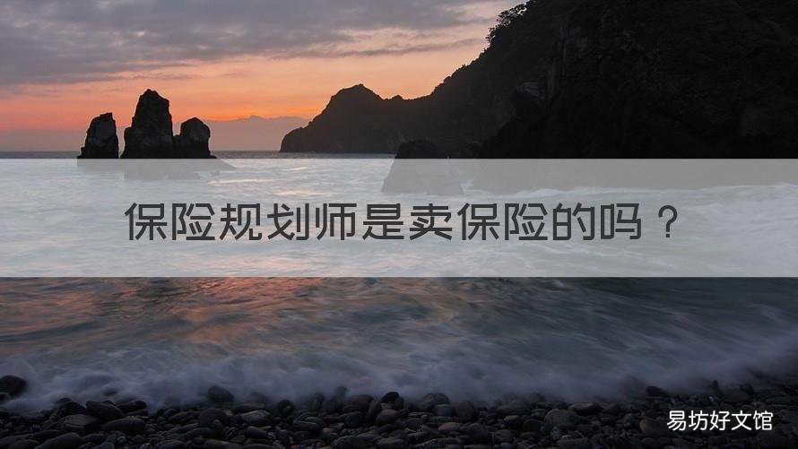 保险规划师是卖保险的吗 寿险规划师和卖保险的一样吗