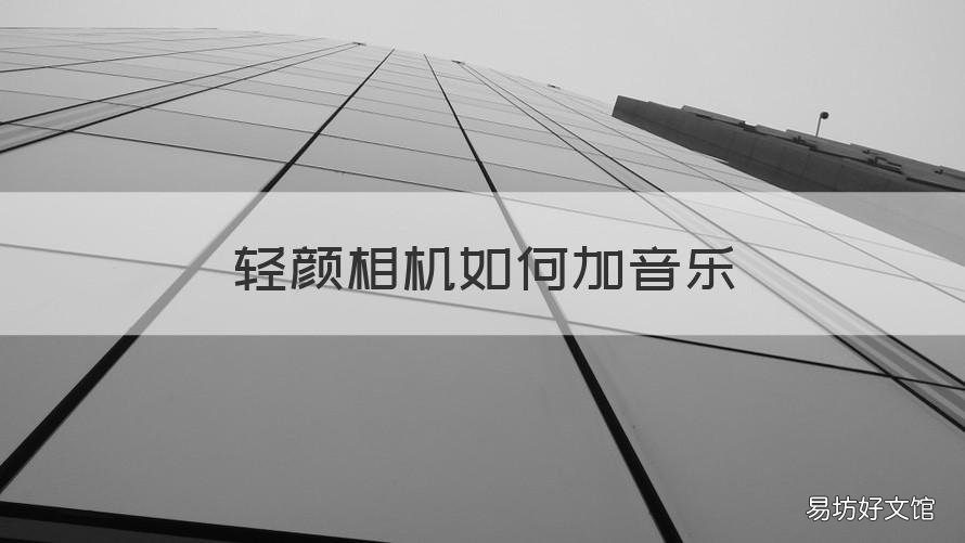 轻颜相机如何加音乐 轻颜相机怎么添加音乐