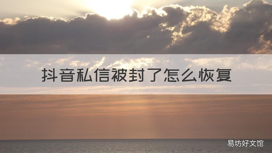抖音私信被封了怎么恢复 抖音私信封了怎么解