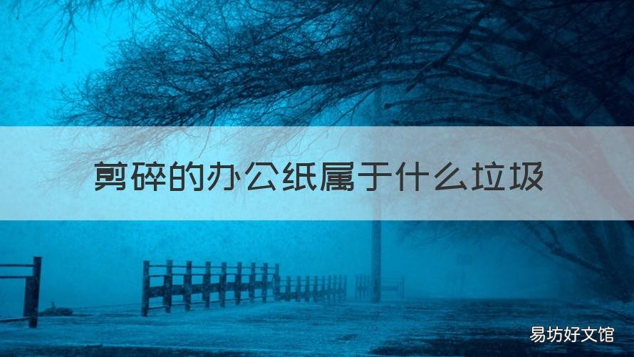 剪碎的办公纸属于什么垃圾 办公室废弃的纸张属于什么垃圾
