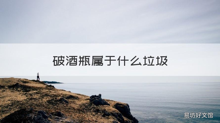 破酒瓶属于什么垃圾 酒瓶是属于哪类垃圾