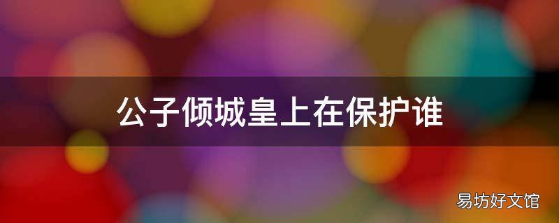 公子倾城皇上在保护谁 公子倾城谁当了皇上