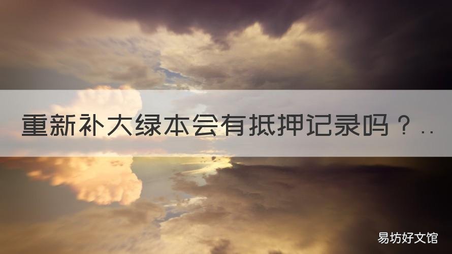 重新补大绿本会有抵押记录吗 大绿本抵押在银行可不可以重新补办一个