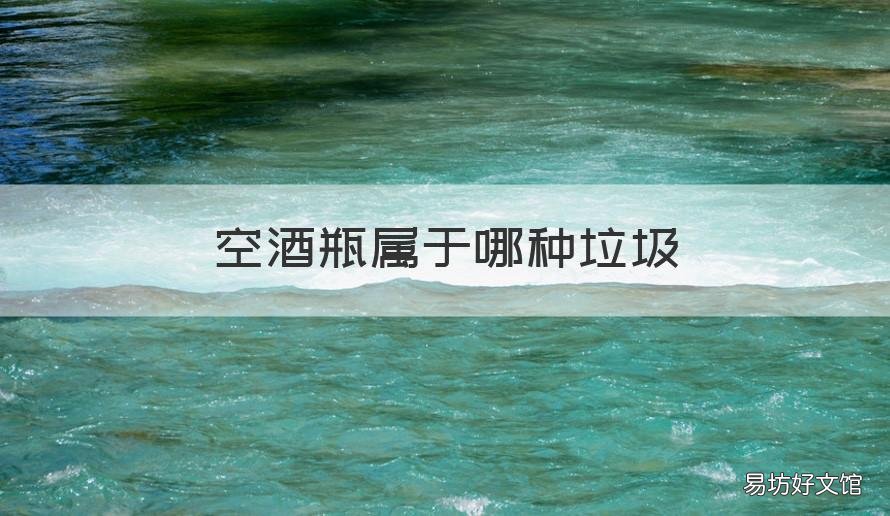 空酒瓶属于哪种垃圾 空酒瓶属于什么垃圾