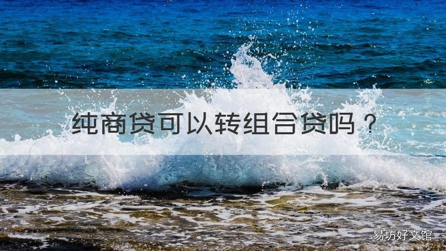 纯商贷可以转组合贷吗 组合贷不通过可以转纯商贷吗