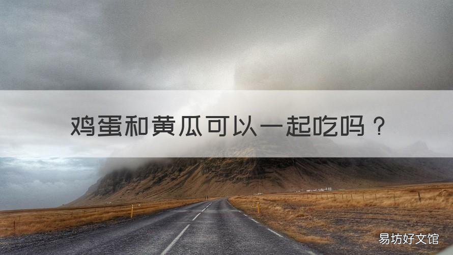 鸡蛋和黄瓜可以一起吃吗 鸡蛋和黄瓜可以一起吃吗宝宝