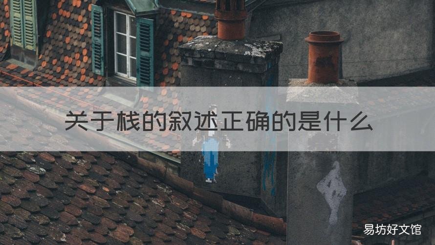 关于栈的叙述正确的是什么 什么是栈?栈的特点是什么?在什么情况下需要使用栈?