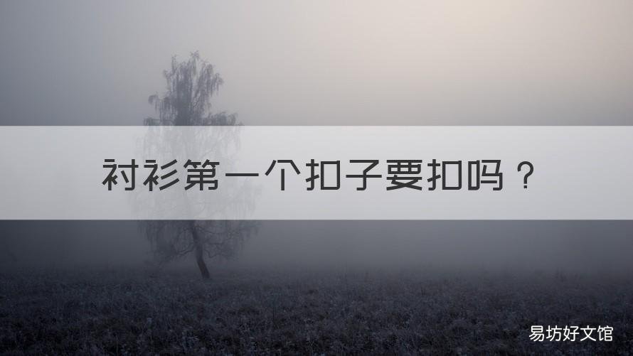 衬衫第一个扣子要扣吗 打领带衬衫第一个扣子要扣吗