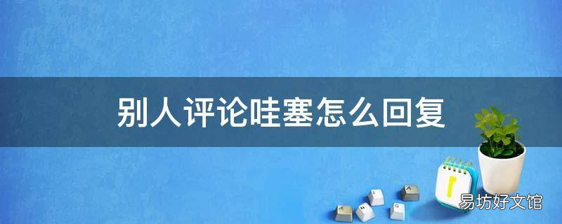 别人评论哇塞怎么回复 别人评论哇塞怎么回复幽默