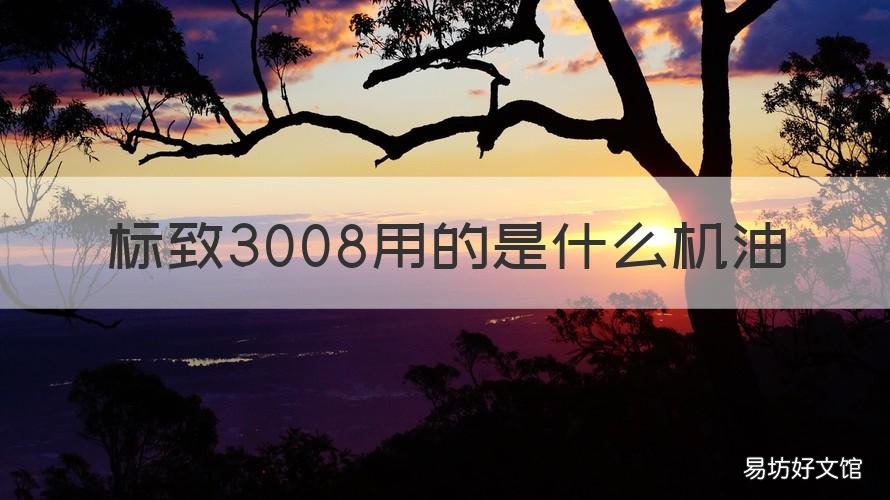 标致3008用的是什么机油 标致3008原厂机油什么牌子