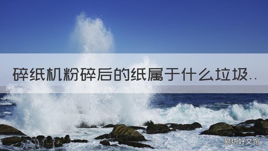 碎紙機粉碎后的紙屬于什么垃圾 碎紙機碎后的紙是什么垃圾