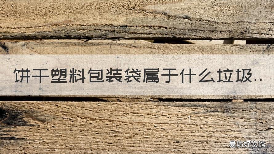 饼干塑料包装袋属于什么垃圾 饼干塑料包装袋属于什么垃圾类
