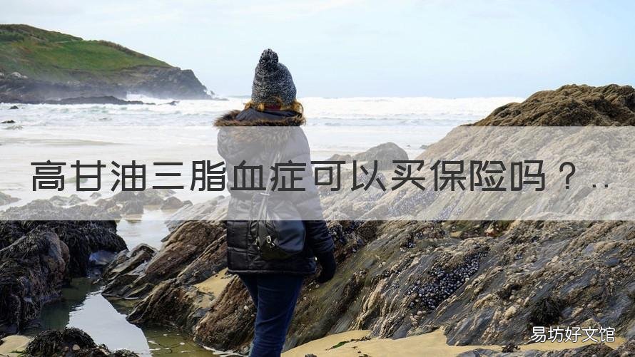 高甘油三脂血症可以买保险吗 甘油三酯高买保险有什么影响