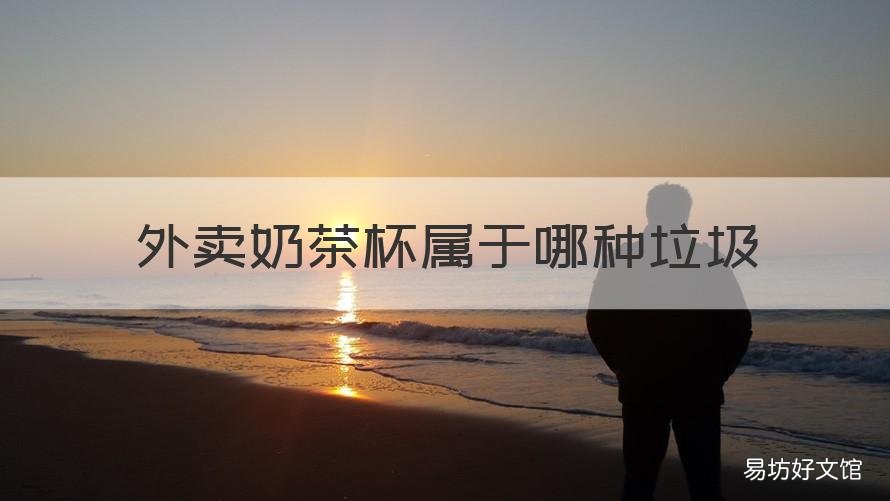外卖奶茶杯属于哪种垃圾 喝过的外卖奶茶杯属于什么垃圾