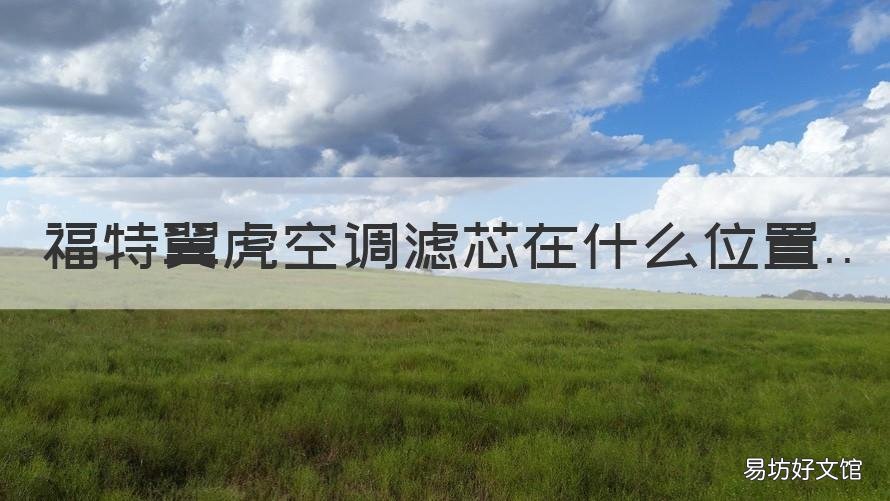 福特翼虎空调滤芯在什么位置 福特翼虎空调滤芯器在哪里