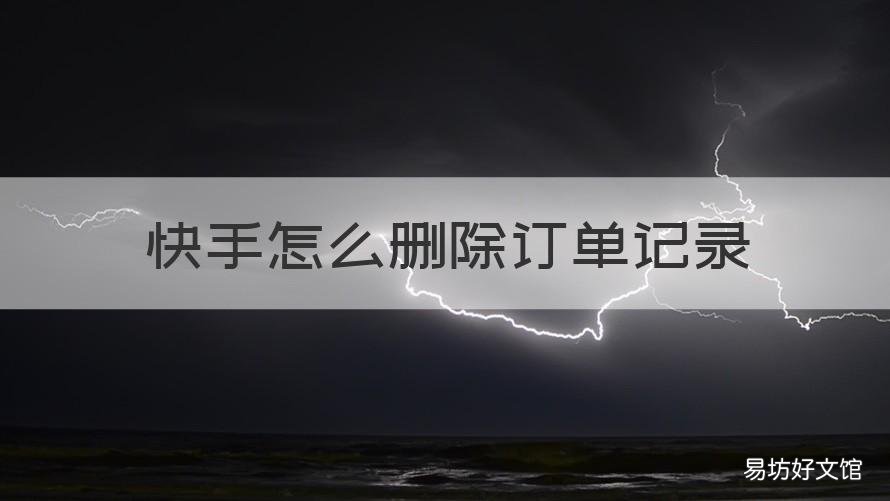 快手怎么删除订单记录 快手里面的订单记录怎么删除
