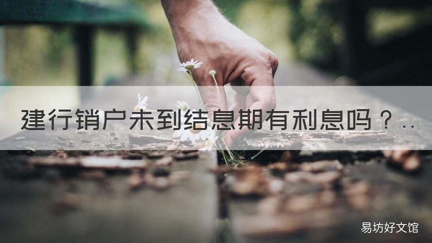 建行销户未到结息期有利息吗 建行怎么没有结息