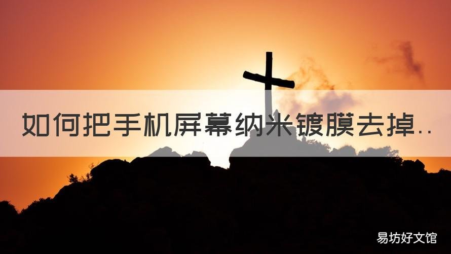 如何把手机屏幕纳米镀膜去掉 手机纳米镀膜怎么去掉