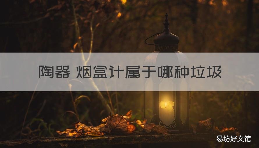 陶器 烟盒计属于哪种垃圾 烟纸盒属于什么垃圾