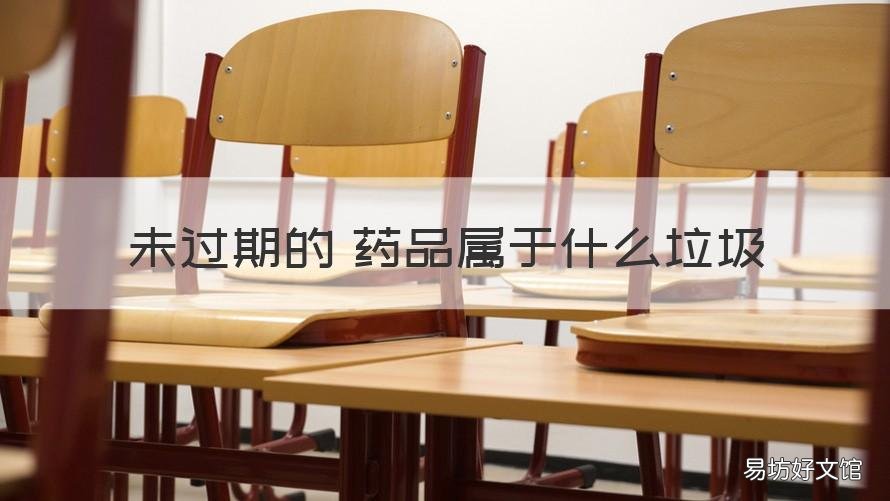 未过期的 药品属于什么垃圾 过期药品属于哪种垃圾?