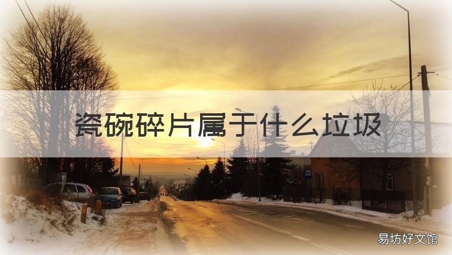瓷碗碎片属于什么垃圾 陶瓷碗碎片属于什么垃圾