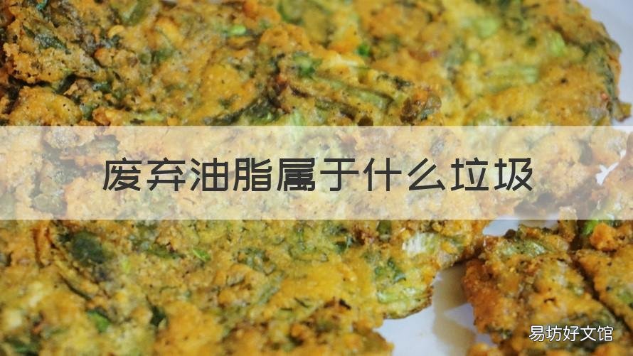 废弃油脂属于什么垃圾 食物残余和废弃食用油脂属于什么垃圾
