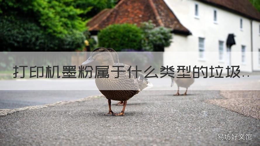 打印机墨粉属于什么类型的垃圾 打印机的墨粉属于什么垃圾分类