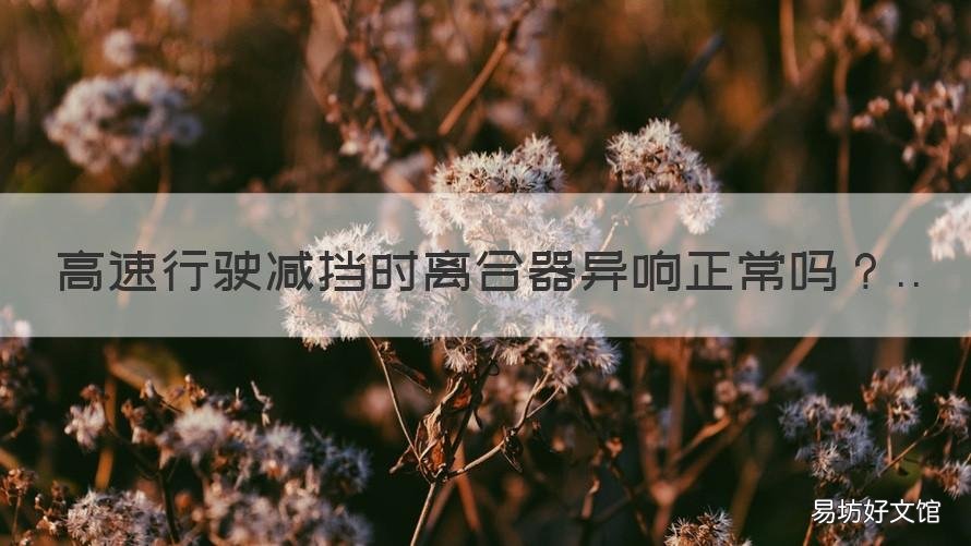 高速行驶减挡时离合器异响正常吗 双离合过减速带咣当异响