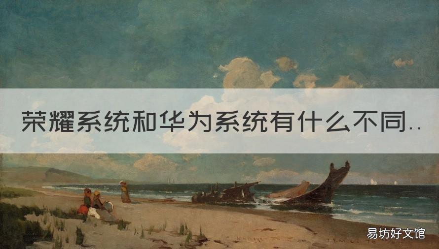 荣耀系统和华为系统有什么不同 华为系统和荣耀系统有什么区别