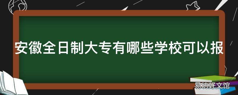 安徽全日制大专有哪些学校可以报 安徽全日制大专有哪些学校可以专升本