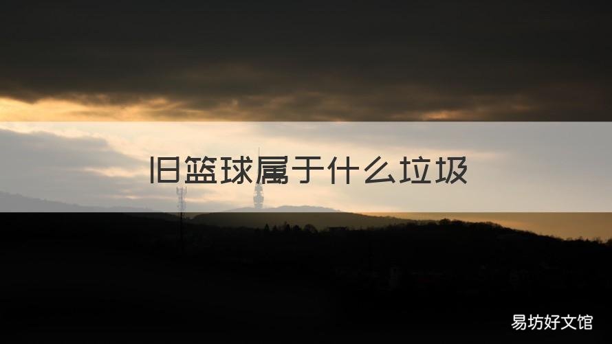 旧篮球属于什么垃圾 最旧的篮球和足球属于什么垃圾