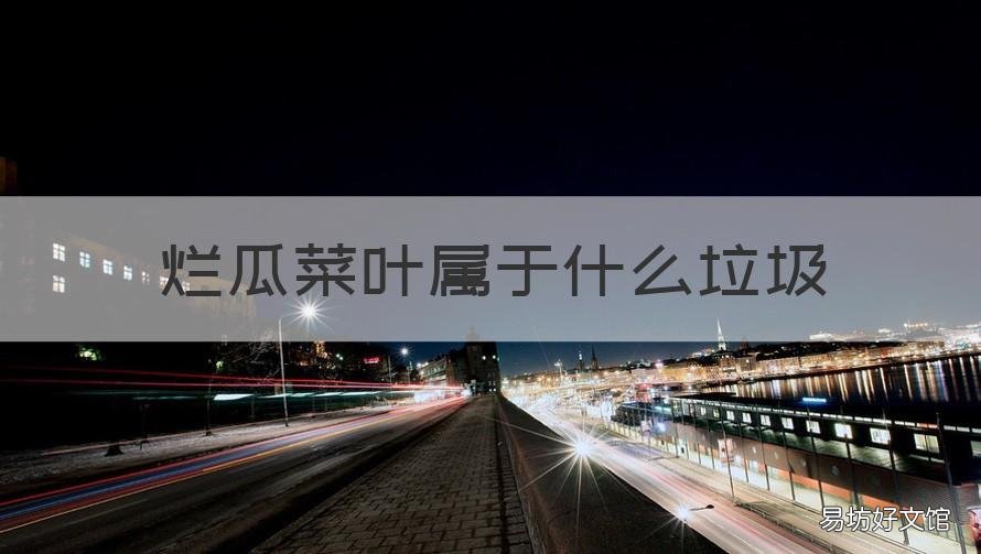 烂瓜菜叶属于什么垃圾 烂菜叶属于什么垃圾分类