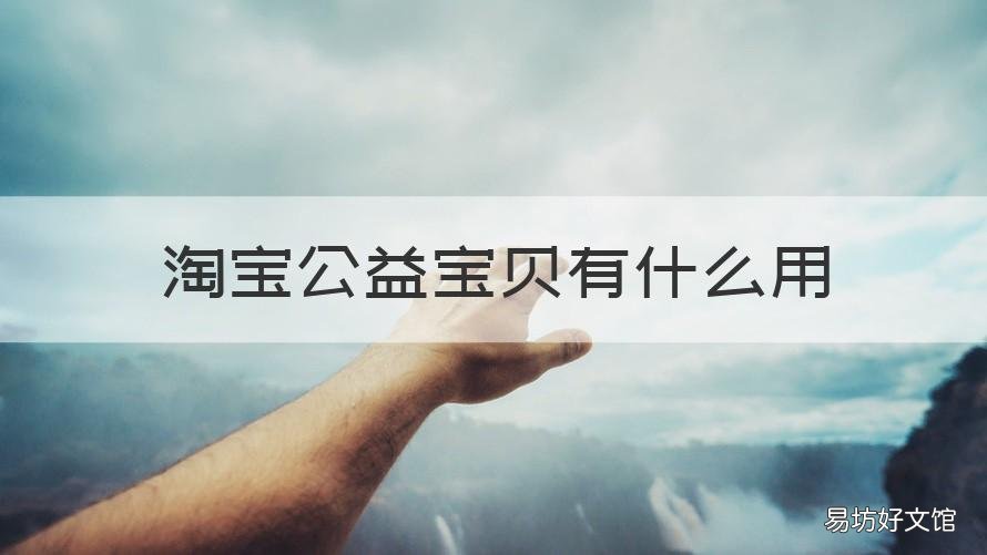 淘宝公益宝贝有什么用 淘宝公益宝贝有什么用处