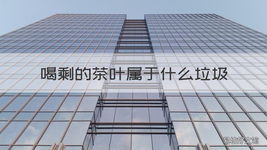 喝剩的茶叶属于什么垃圾 喝剩下的茶叶属于什么垃圾