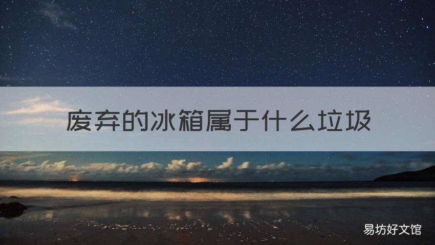 废弃的冰箱属于什么垃圾 废旧冰箱是什么垃圾