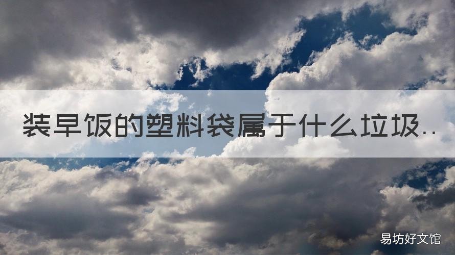 装早饭的塑料袋属于什么垃圾 早餐塑料袋属于什么垃圾