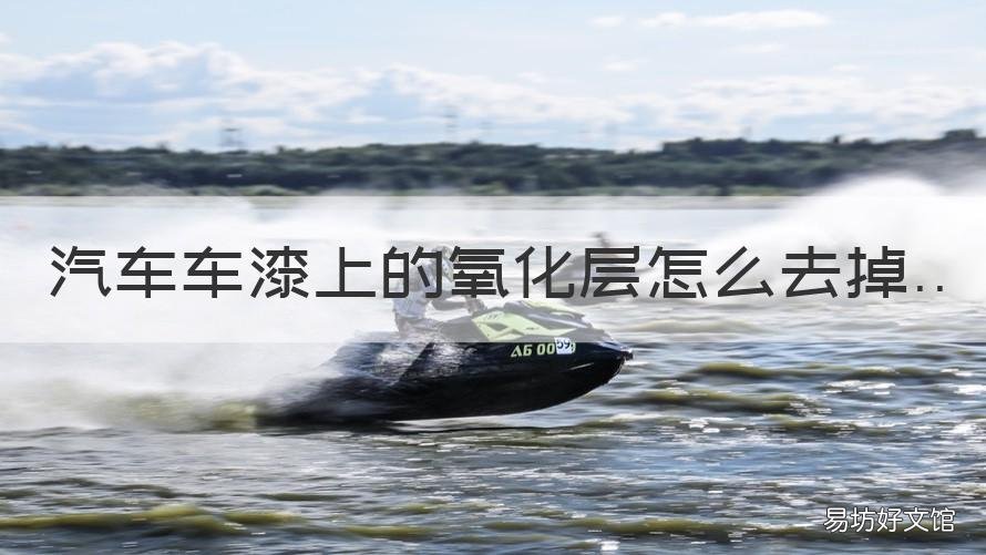 汽车车漆上的氧化层怎么去掉 车漆上的氧化物怎么去掉