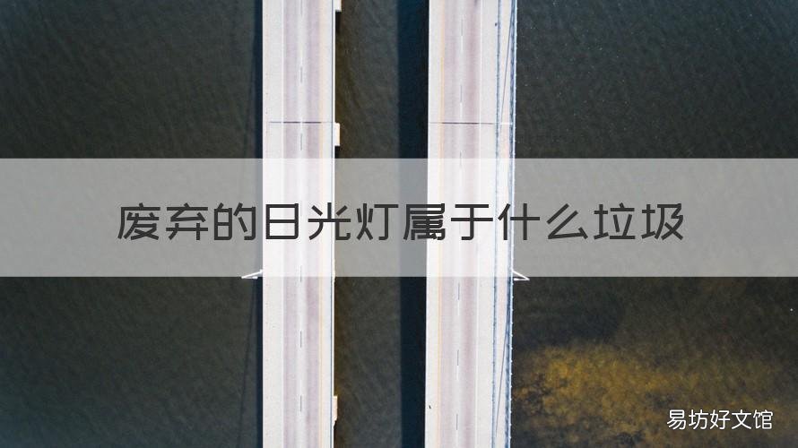 废弃的日光灯属于什么垃圾 日光灯垃圾分类