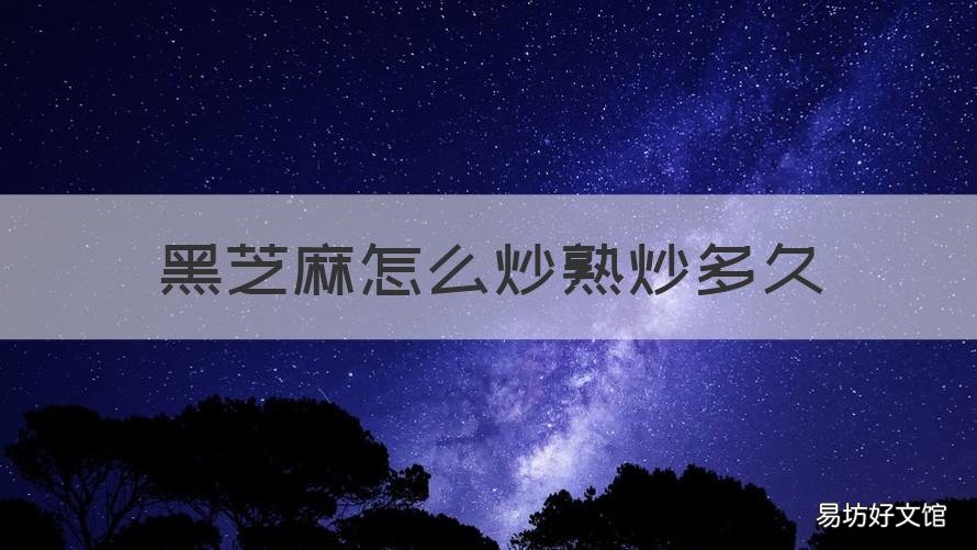 黑芝麻怎么炒熟炒多久 炒黑芝麻多长时间炒熟
