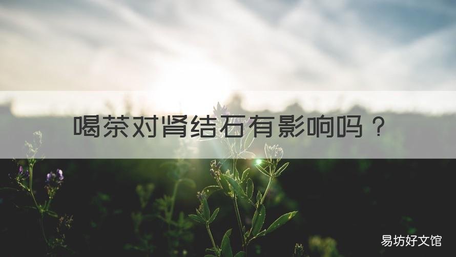 喝茶对肾结石有影响吗 喝茶水对肾结石有影响吗