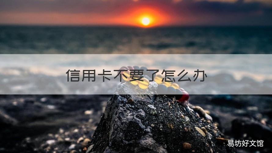 信用卡不要了怎么办