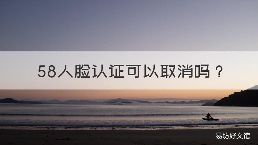 58人脸认证可以取消吗 58人脸认证可以取消吗怎么弄