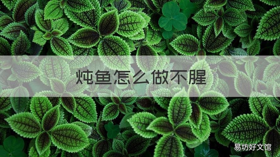 炖鱼怎么做不腥 清炖鱼怎么做不腥