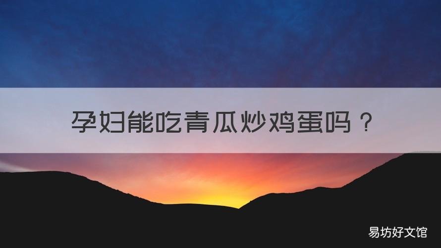 孕妇能吃青瓜炒鸡蛋吗 孕妇能吃鸡蛋炒黄瓜吗