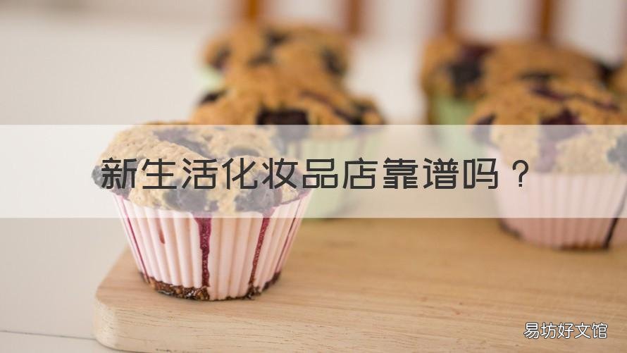 新生活化妆品店靠谱吗 新生活化妆品可靠吗