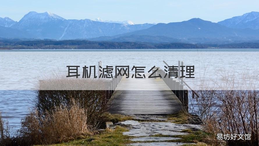 耳机滤网怎么清理 蓝牙耳机滤网怎么清理